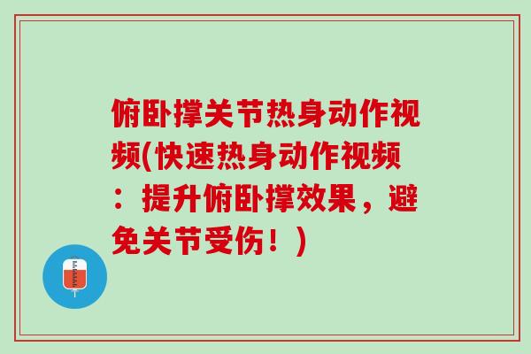俯卧撑关节热身动作视频(快速热身动作视频：提升俯卧撑效果，避免关节受伤！)
