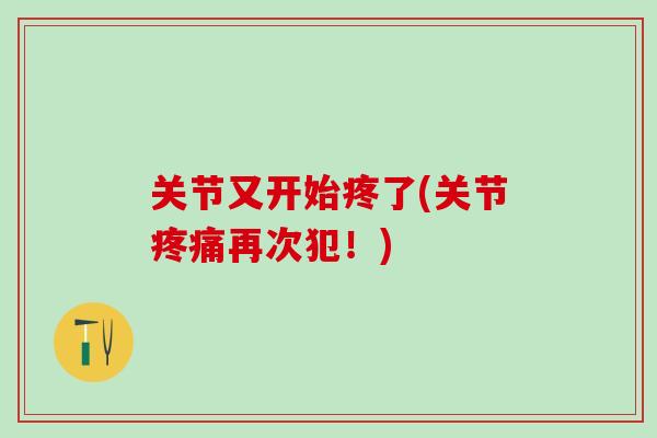 关节又开始疼了(关节疼痛再次犯！)