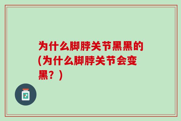 为什么脚脖关节黑黑的(为什么脚脖关节会变黑？)