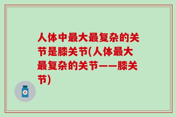 人体中最大最复杂的关节是膝关节(人体最大最复杂的关节——膝关节)