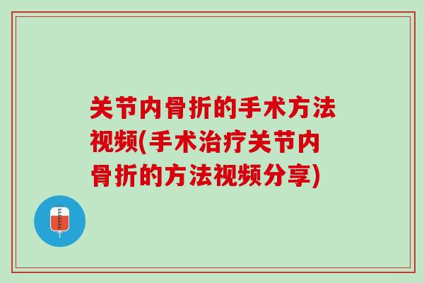 关节内骨折的手术方法视频(手术治疗关节内骨折的方法视频分享)