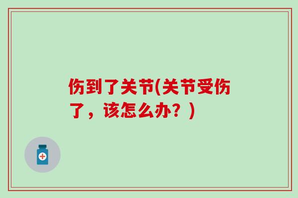伤到了关节(关节受伤了，该怎么办？)