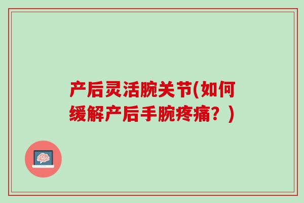 产后灵活腕关节(如何缓解产后手腕疼痛？)