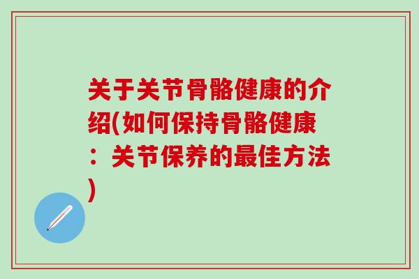 关于关节骨骼健康的介绍(如何保持骨骼健康：关节保养的最佳方法)