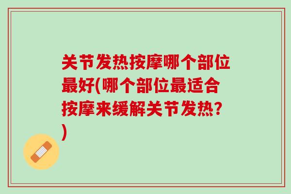关节发热按摩哪个部位最好(哪个部位最适合按摩来缓解关节发热？)