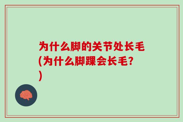 为什么脚的关节处长毛(为什么脚踝会长毛？)