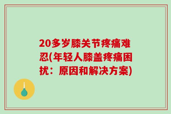 20多岁膝关节疼痛难忍(年轻人膝盖疼痛困扰：原因和解决方案)