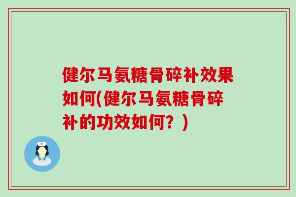 健尔马氨糖骨碎补效果如何(健尔马氨糖骨碎补的功效如何？)