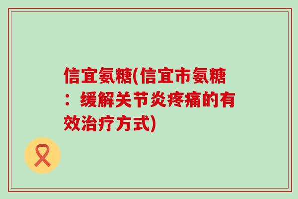 信宜氨糖(信宜市氨糖：缓解关节炎疼痛的有效治疗方式)