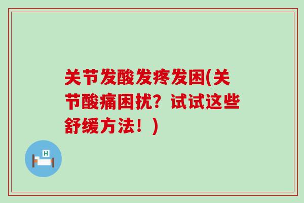 关节发酸发疼发困(关节酸痛困扰？试试这些舒缓方法！)