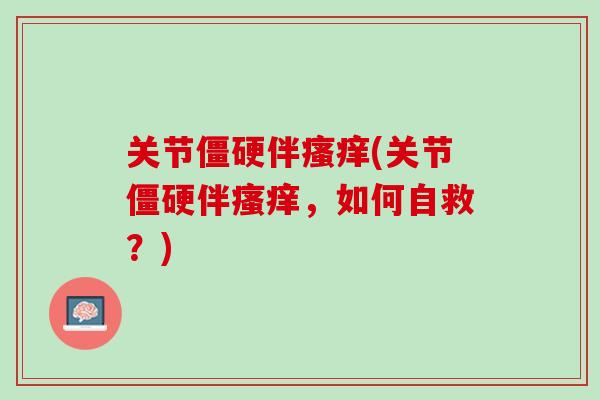 关节僵硬伴瘙痒(关节僵硬伴瘙痒，如何自救？)