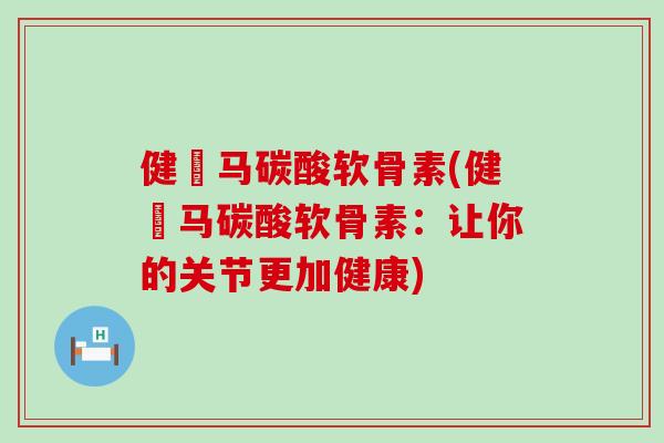 健尓马碳酸软骨素(健尓马碳酸软骨素：让你的关节更加健康)