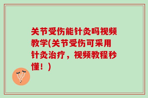 关节受伤能针灸吗视频教学(关节受伤可采用针灸治疗，视频教程秒懂！)