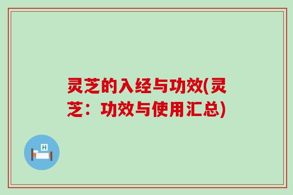 灵芝的入经与功效(灵芝：功效与使用汇总)