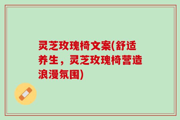 灵芝玫瑰椅文案(舒适养生，灵芝玫瑰椅营造浪漫氛围)