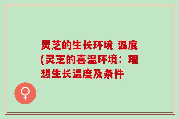 灵芝的生长环境 温度(灵芝的喜温环境：理想生长温度及条件