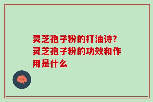 灵芝孢子粉的打油诗？灵芝孢子粉的功效和作用是什么