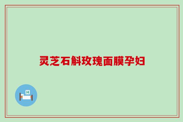 灵芝石斛玫瑰面膜孕妇