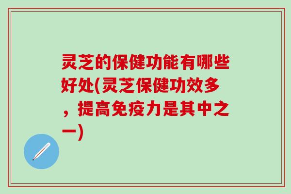灵芝的保健功能有哪些好处(灵芝保健功效多，提高免疫力是其中之一)