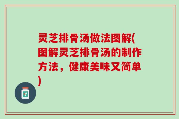 灵芝排骨汤做法图解(图解灵芝排骨汤的制作方法，健康美味又简单)