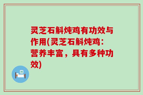 灵芝石斛炖鸡有功效与作用(灵芝石斛炖鸡：营养丰富，具有多种功效)