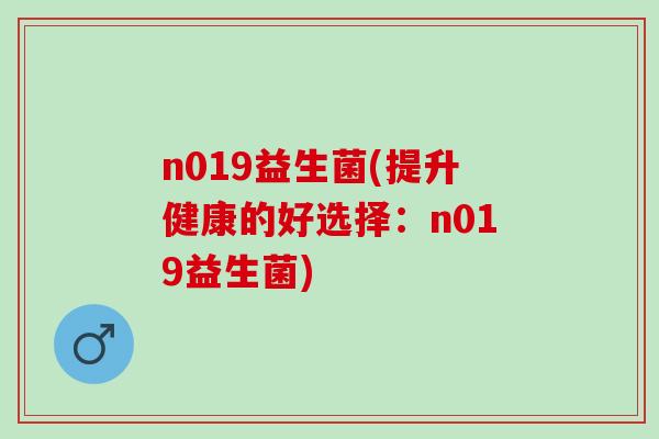 n019益生菌(提升健康的好选择：n019益生菌)