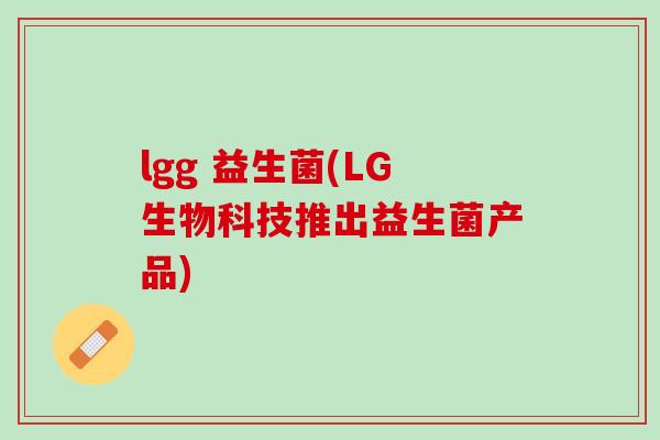 lgg 益生菌(LG生物科技推出益生菌产品)