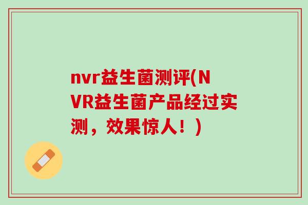 nvr益生菌测评(NVR益生菌产品经过实测，效果惊人！)