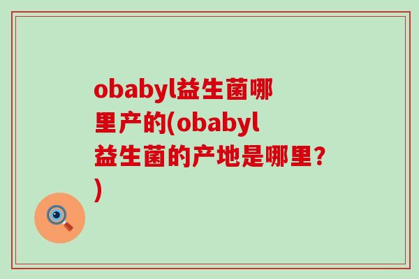 obabyl益生菌哪里产的(obabyl益生菌的产地是哪里？)
