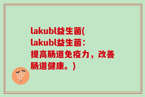 lakubl益生菌(lakubl益生菌：提高肠道免疫力，改善肠道健康。)