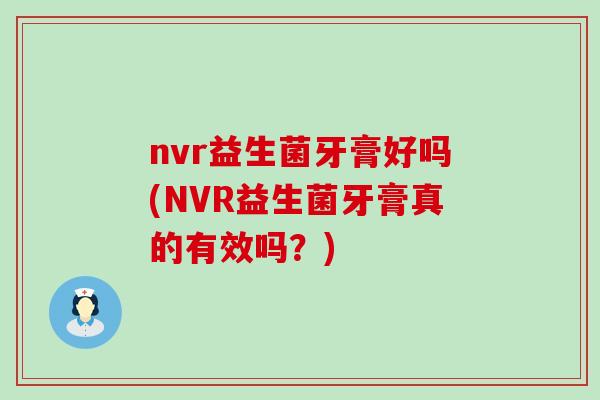 nvr益生菌牙膏好吗(NVR益生菌牙膏真的有效吗？)