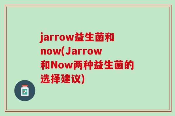 jarrow益生菌和now(Jarrow和Now两种益生菌的选择建议)
