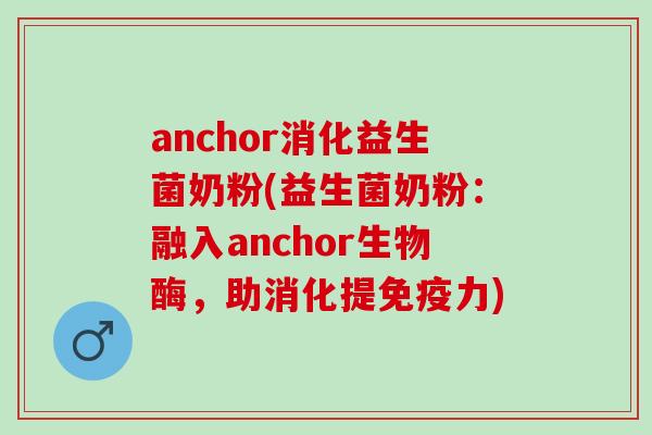 anchor消化益生菌奶粉(益生菌奶粉：融入anchor生物酶，助消化提免疫力)