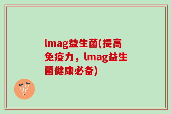 lmag益生菌(提高免疫力，lmag益生菌健康必备)