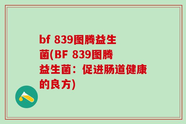 bf 839图腾益生菌(BF 839图腾益生菌：促进肠道健康的良方)