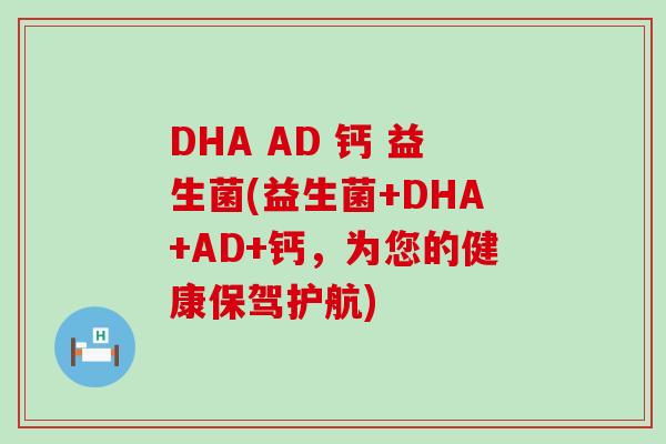 DHA AD 钙 益生菌(益生菌+DHA+AD+钙，为您的健康保驾护航)