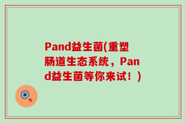 Pand益生菌(重塑肠道生态系统，Pand益生菌等你来试！)