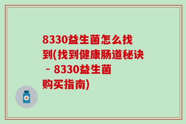 8330益生菌怎么找到(找到健康肠道秘诀 - 8330益生菌购买指南)