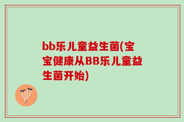 bb乐儿童益生菌(宝宝健康从BB乐儿童益生菌开始)