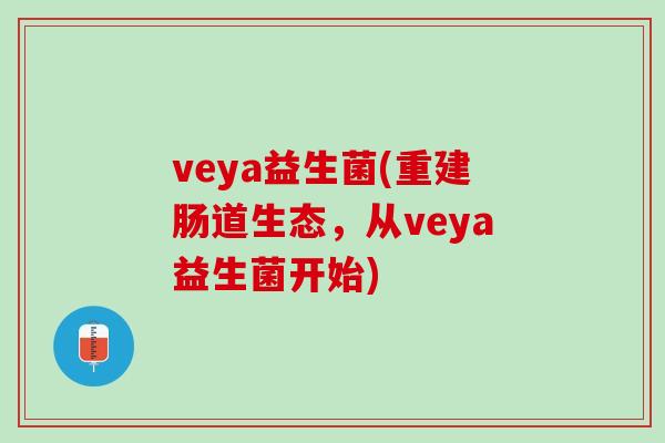 veya益生菌(重建肠道生态，从veya益生菌开始)