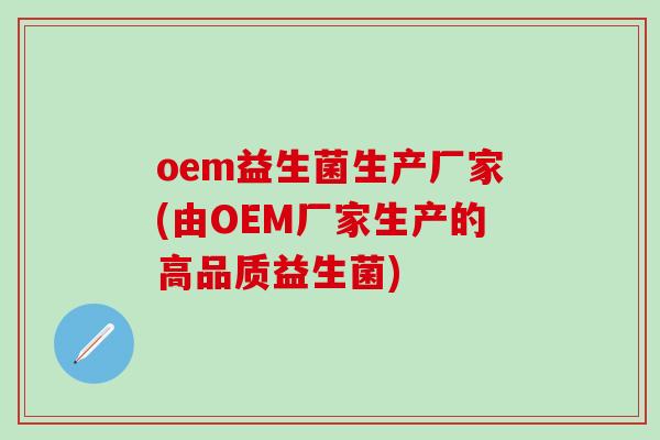 oem益生菌生产厂家(由OEM厂家生产的高品质益生菌)