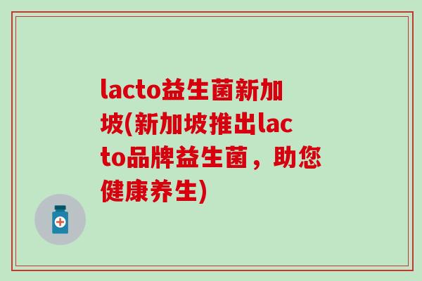 lacto益生菌新加坡(新加坡推出lacto品牌益生菌，助您健康养生)