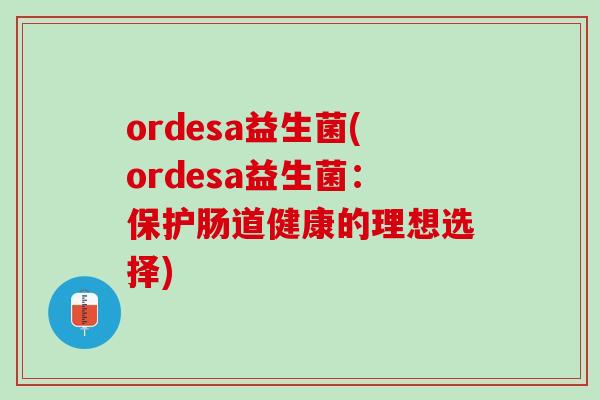 ordesa益生菌(ordesa益生菌：保护肠道健康的理想选择)