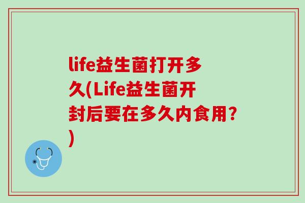 life益生菌打开多久(Life益生菌开封后要在多久内食用？)