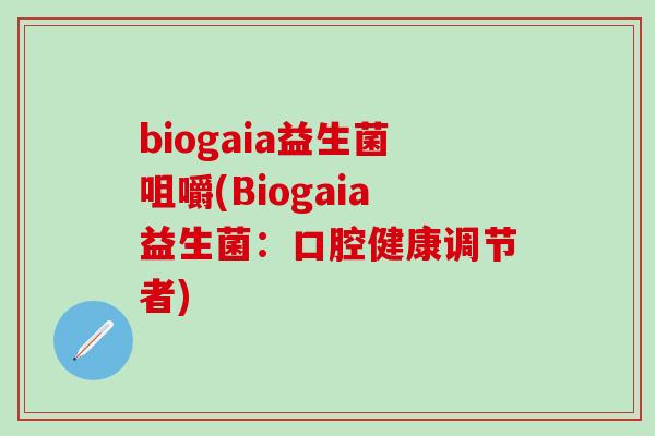 biogaia益生菌咀嚼(Biogaia益生菌：口腔健康调节者)