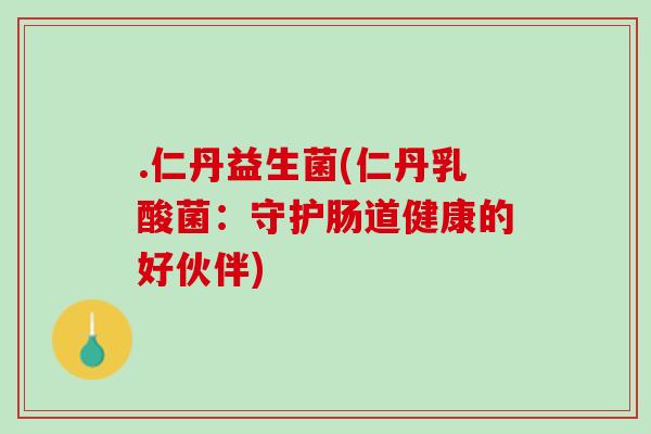 .仁丹益生菌(仁丹乳酸菌：守护肠道健康的好伙伴)