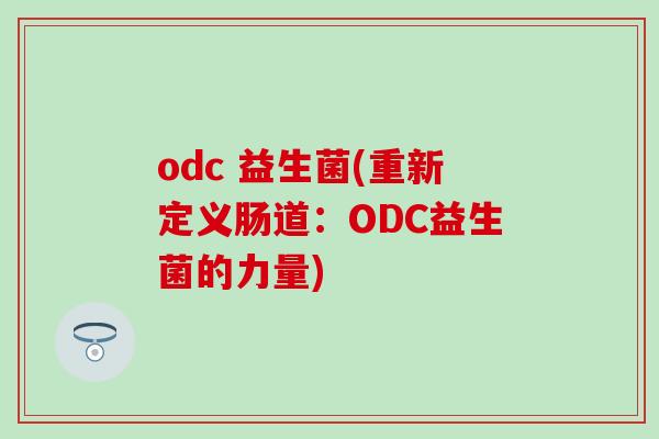 odc 益生菌(重新定义肠道：ODC益生菌的力量)