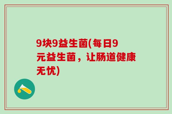 9块9益生菌(每日9元益生菌，让肠道健康无忧)