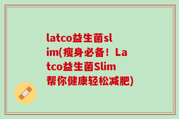 latco益生菌slim(瘦身必备！Latco益生菌Slim帮你健康轻松减肥)