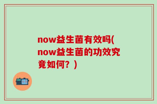now益生菌有效吗(now益生菌的功效究竟如何？)